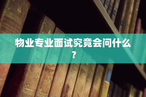 物业专业面试究竟会问什么？