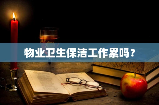 物业卫生保洁工作累吗？