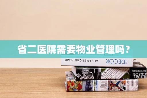 省二医院需要物业管理吗？