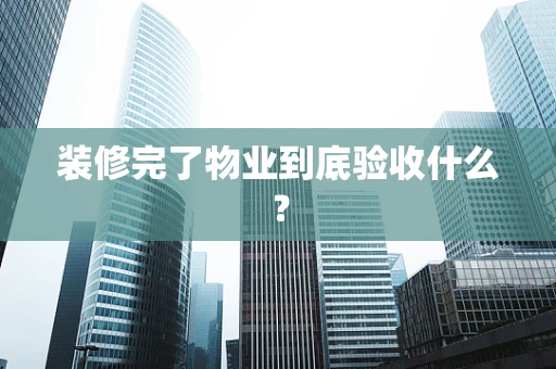 装修完了物业到底验收什么？