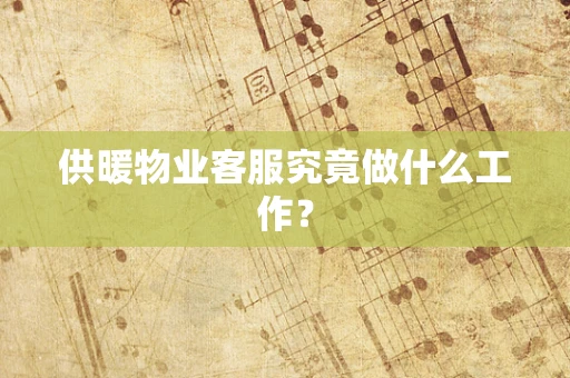 供暖物业客服究竟做什么工作？
