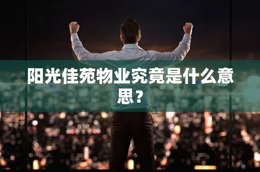 阳光佳苑物业究竟是什么意思？