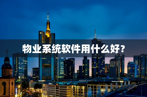 物业系统软件用什么好？
