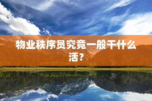 物业秩序员究竟一般干什么活？
