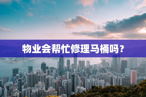 物业会帮忙修理马桶吗？