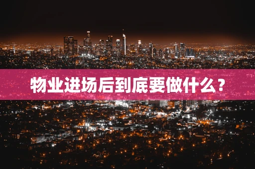 物业进场后到底要做什么？