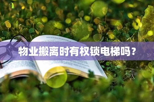 物业搬离时有权锁电梯吗？