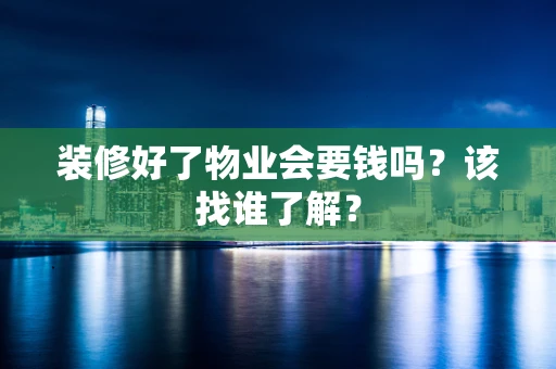 装修好了物业会要钱吗？该找谁了解？