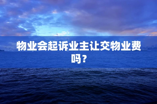 物业会起诉业主让交物业费吗？