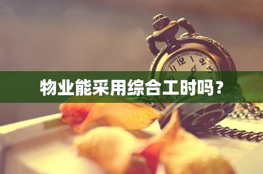 物业能采用综合工时吗？
