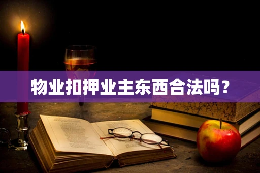 物业扣押业主东西合法吗？