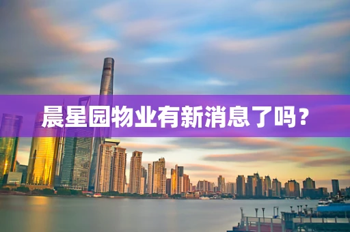 晨星园物业有新消息了吗？