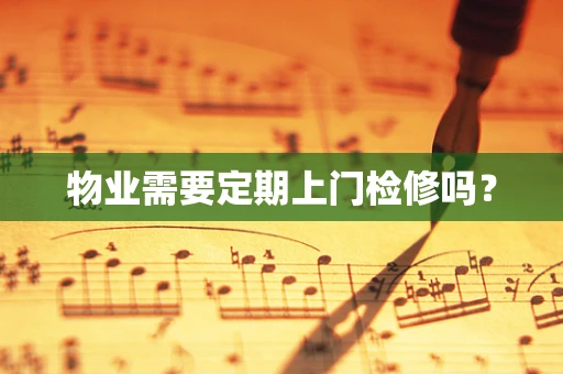物业需要定期上门检修吗？