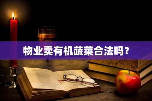 物业卖有机蔬菜合法吗？