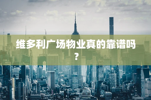 维多利广场物业真的靠谱吗？