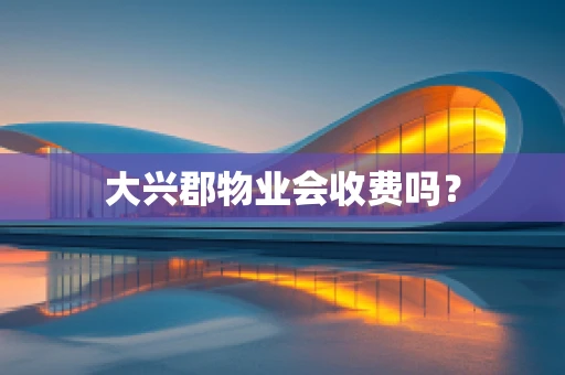 大兴郡物业会收费吗？