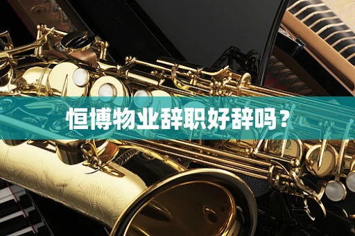 恒博物业辞职好辞吗？