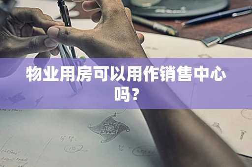物业用房可以用作销售中心吗？