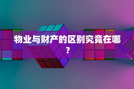 物业与财产的区别究竟在哪？