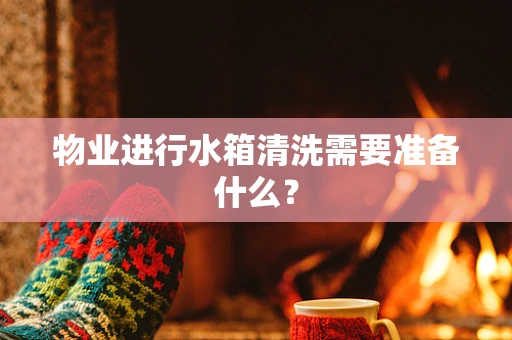 物业进行水箱清洗需要准备什么？