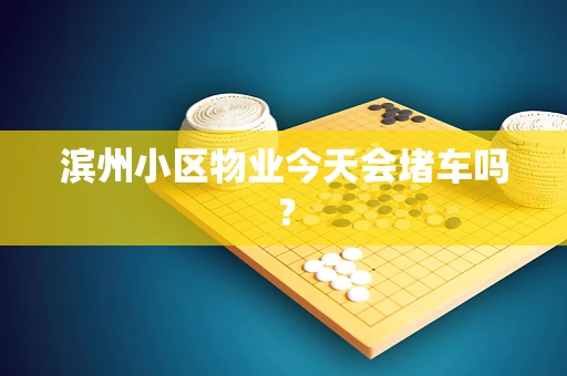滨州小区物业今天会堵车吗？