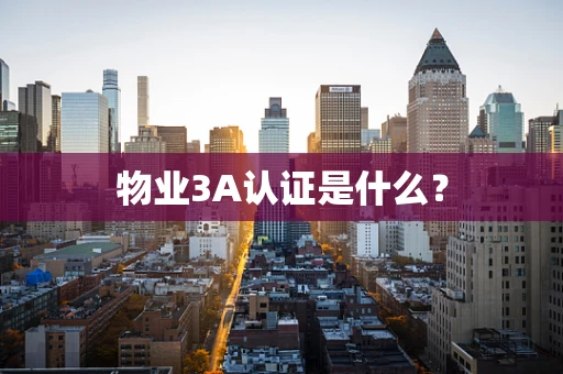 物业3A认证是什么？