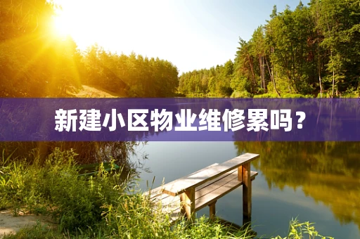 新建小区物业维修累吗？