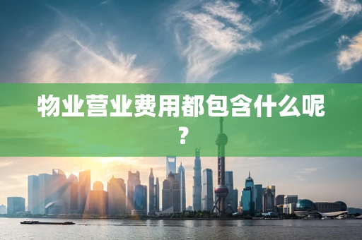物业营业费用都包含什么呢？