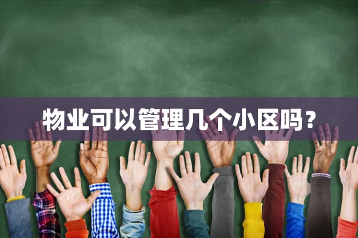 物业可以管理几个小区吗？