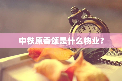 中铁原香颂是什么物业？