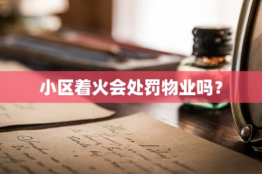 小区着火会处罚物业吗？
