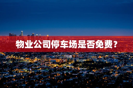 物业公司停车场是否免费？