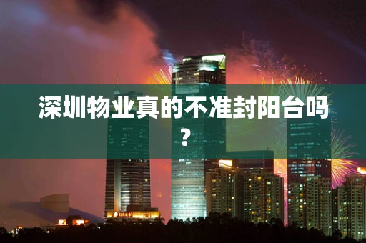 深圳物业真的不准封阳台吗？