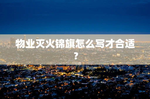 物业灭火锦旗怎么写才合适？