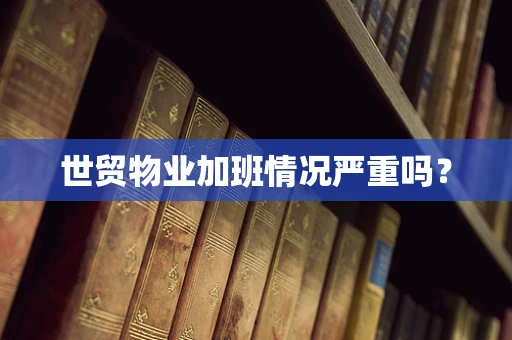 世贸物业加班情况严重吗？