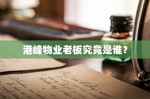 港峰物业老板究竟是谁？
