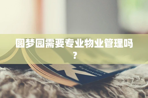 圆梦园需要专业物业管理吗？