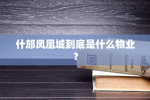 什邡凤凰城到底是什么物业？