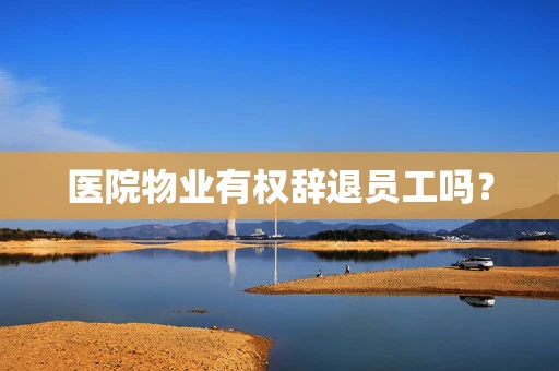 医院物业有权辞退员工吗？