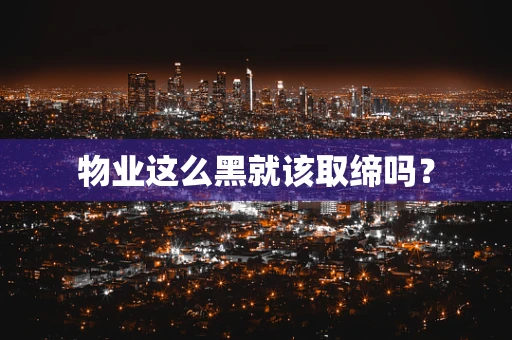 物业这么黑就该取缔吗？