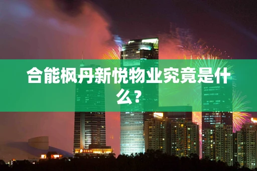 合能枫丹新悦物业究竟是什么？