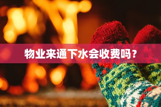 物业来通下水会收费吗？