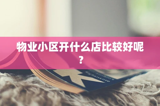 物业小区开什么店比较好呢？