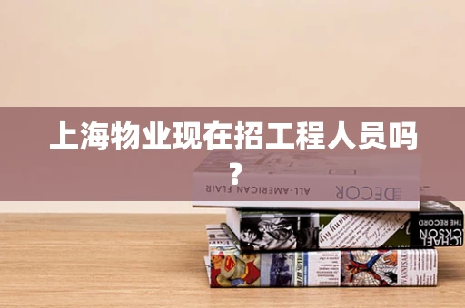 上海物业现在招工程人员吗？