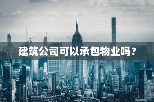 建筑公司可以承包物业吗？