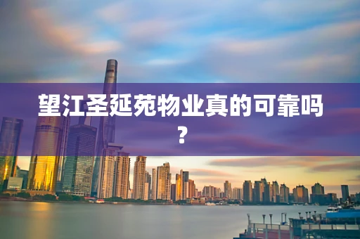 望江圣延苑物业真的可靠吗？