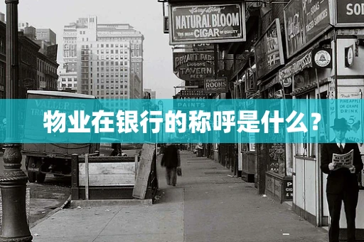 物业在银行的称呼是什么？