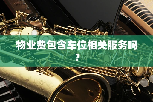 物业费包含车位相关服务吗？