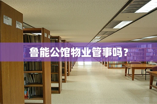 鲁能公馆物业管事吗？
