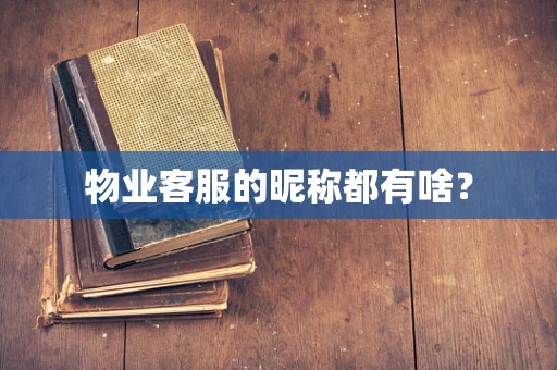 物业客服的昵称都有啥？